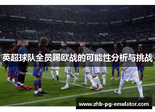 英超球队全员踢欧战的可能性分析与挑战