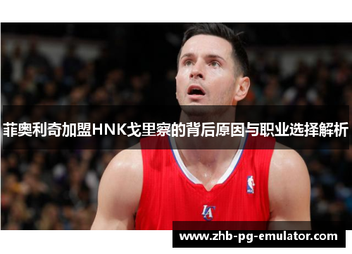 菲奥利奇加盟HNK戈里察的背后原因与职业选择解析