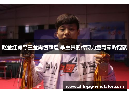赵金红勇夺三金再创辉煌 举重界的传奇力量与巅峰成就