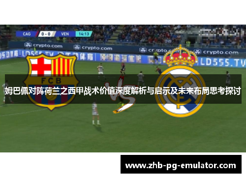 姆巴佩对阵荷兰之西甲战术价值深度解析与启示及未来布局思考探讨