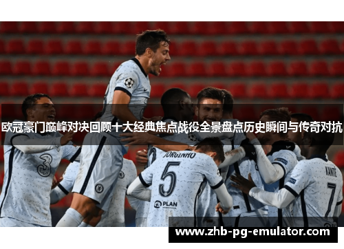 欧冠豪门巅峰对决回顾十大经典焦点战役全景盘点历史瞬间与传奇对抗