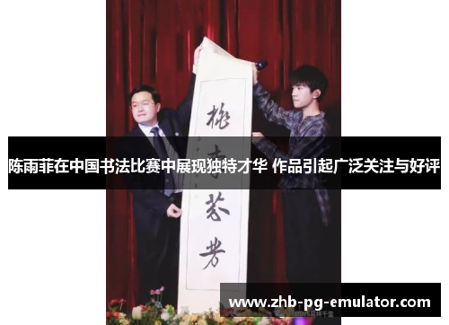陈雨菲在中国书法比赛中展现独特才华 作品引起广泛关注与好评