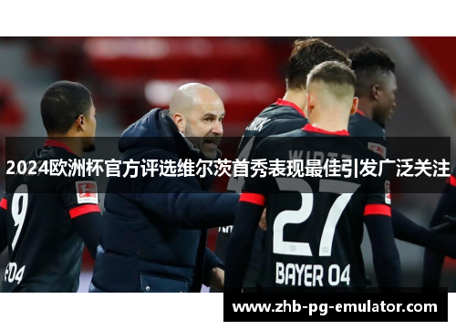 2024欧洲杯官方评选维尔茨首秀表现最佳引发广泛关注