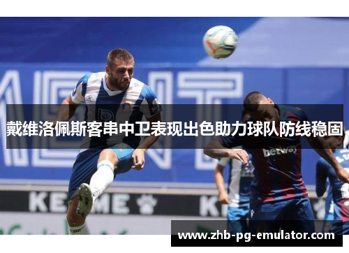 戴维洛佩斯客串中卫表现出色助力球队防线稳固