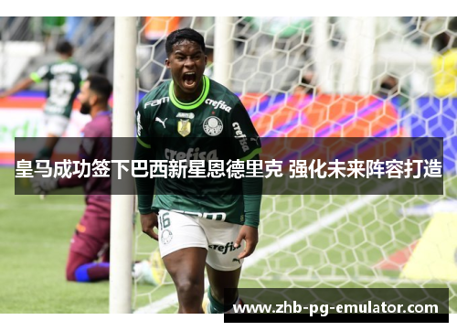 皇马成功签下巴西新星恩德里克 强化未来阵容打造