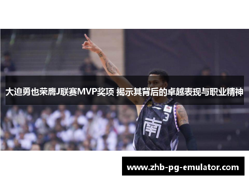 大迫勇也荣膺J联赛MVP奖项 揭示其背后的卓越表现与职业精神