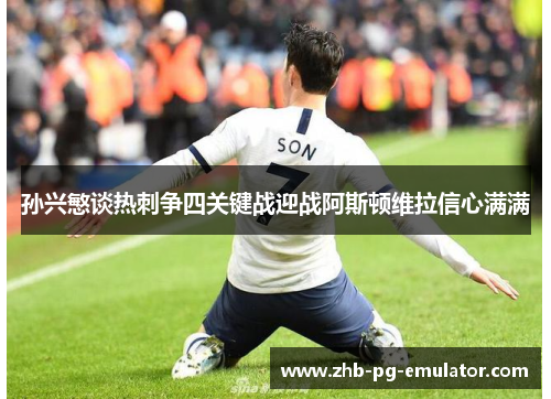 孙兴慜谈热刺争四关键战迎战阿斯顿维拉信心满满