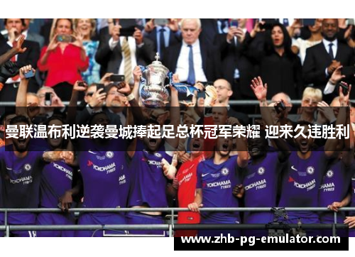 曼联温布利逆袭曼城捧起足总杯冠军荣耀 迎来久违胜利