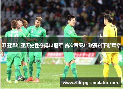 町田泽维亚历史性夺得J2冠军 首次晋级J1联赛创下新篇章