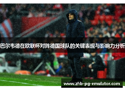 巴尔韦德在欧联杯对阵德国球队的关键表现与影响力分析