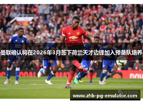 曼联确认将在2026年3月签下荷兰天才边锋加入预备队培养